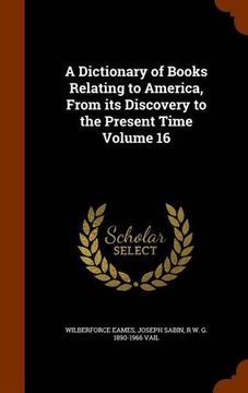 portada A Dictionary of Books Relating to America, From its Discovery to the Present Time Volume 16