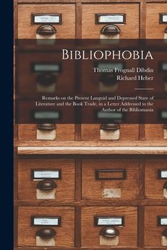 portada Bibliophobia: Remarks on the Present Languid and Depressed State of Literature and the Book Trade, in a Letter Addressed to the Auth (en Inglés)