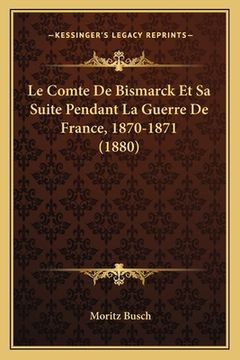 portada Le Comte De Bismarck Et Sa Suite Pendant La Guerre De France, 1870-1871 (1880) (en Francés)