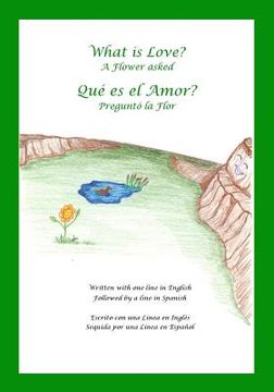 portada What is Love? A Flower Asked Que es el Amor? Pregunto la Flor: An English and Spanish Bilingual Children's Picture Book Series Volume 2 (en Inglés)
