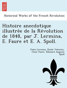 portada Histoire Anecdotique Illustre E de La Re Volution de 1848, Par J. Lermina, E. Faure Et E. A. Spoll. (en Francés)