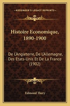 portada Histoire Economique, 1890-1900: De L'Angleterre, De L'Allemagne, Des Etats-Unis Et De La France (1902) (en Francés)