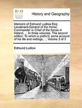 portada memoirs of edmund ludlow esq; lieutenant-general of the horse, commander in chief of the forces in ireland, ... in three volumes. the second edition. (en Inglés)