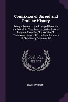 portada Connexion of Sacred and Profane History: Being a Review of the Principal Events in the World, As They Bear Upon the State of Religion, From the Close (en Inglés)
