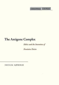 portada The Antigone Complex: Ethics and the Invention of Feminine Desire (Cultural Memory in the Present) (en Inglés)