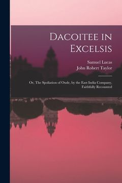 portada Dacoitee in Excelsis; or, The Spoliation of Oude, by the East India Company, Faithfully Recounted (en Inglés)