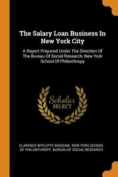 portada The Salary Loan Business in new York City: A Report Prepared Under the Direction of the Bureau of Social Research, new York School of Philanthropy (in English)
