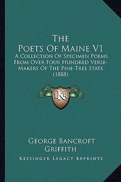 portada the poets of maine v1: a collection of specimen poems from over four hundred verse-makers of the pine-tree state (1888) (en Inglés)