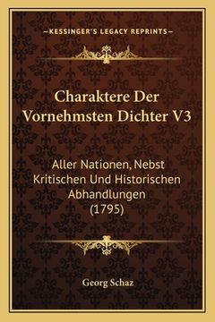 portada Charaktere Der Vornehmsten Dichter V3: Aller Nationen, Nebst Kritischen Und Historischen Abhandlungen (1795) (en Alemán)