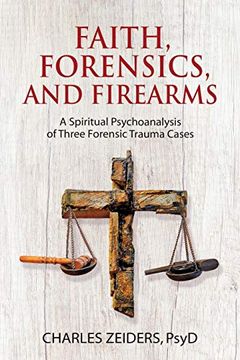 portada Faith, Forensics, and Firearms: A Spiritual Psychoanalysis of Three Forensic Trauma Cases (en Inglés)