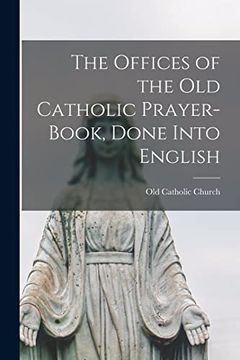 portada The Offices of the old Catholic Prayer-Book, Done Into English (en Inglés)