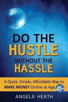 portada Do the Hustle Without the Hassle: A Quick, Simple, Affordable way to Make Money Online at 45+ 