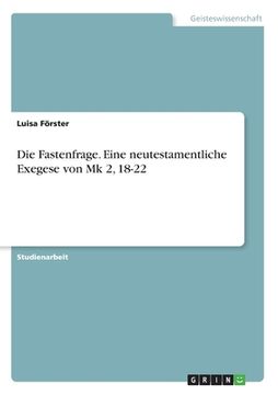 portada Die Fastenfrage. Eine neutestamentliche Exegese von Mk 2, 18-22 (in German)