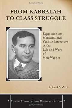 portada From Kabbalah to Class Struggle: Expressionism, Marxism, and Yiddish Literature in the Life and Work of Meir Wiener (Stanford Studies in Jewish History and Culture) (en Inglés)