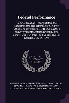 portada Federal Performance: Getting Results: Hearing Before the Subcommittee on Federal Services, Post Office, and Civil Service of the Committee