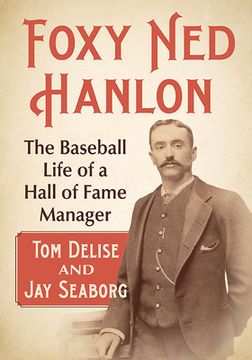 portada Foxy Ned Hanlon: The Baseball Life of a Hall of Fame Manager (en Inglés)