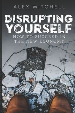 portada Disrupting Yourself: How to Succeed in the New Economy (en Inglés)