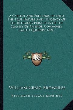 portada a careful and free inquiry into the true nature and tendency of the religious principles of the society of friends, commonly called quakers (1824) (en Inglés)