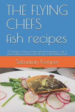 portada THE FLYING CHEFS fish recipes: 10 fantastic exclusive recipes from the honeymoon chef of prince william and kate and VIP chef of The Rolling Stones (in English)