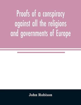 portada Proofs of a conspiracy against all the religions and governments of Europe: carried on in the secret meetings of Free Masons, Illuminati, and reading