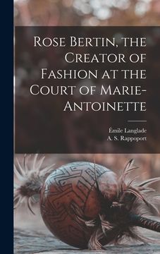 portada Rose Bertin, the Creator of Fashion at the Court of Marie-Antoinette (en Inglés)