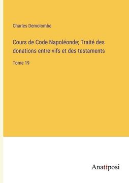 portada Cours de Code Napoléonde; Traité des donations entre-vifs et des testaments: Tome 19 (en Francés)