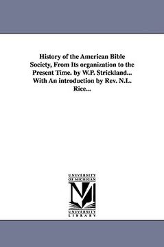portada history of the american bible society, from its organization to the present time. by w.p. strickland...with an introduction by rev. n.l. rice... (en Inglés)
