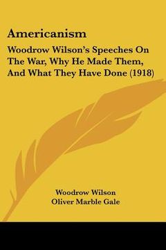 portada americanism: woodrow wilson's speeches on the war, why he made them, and what they have done (1918) (en Inglés)