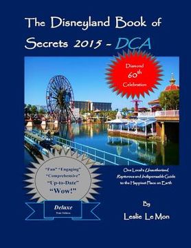 portada The Disneyland Book of Secrets 2015 - DCA: One Local's Unauthorized, Rapturous and Indispensable Guide to the Happiest Place on Earth (en Inglés)