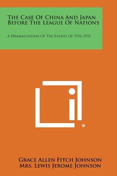 portada The Case Of China And Japan Before The League Of Nations: A Dramatization Of The Events Of 1931-1933