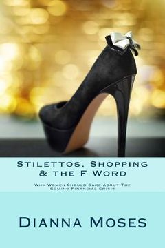 portada Stilettos, Shopping & the F Word: Why Women Should Care About The Coming Financial Crisis (en Inglés)