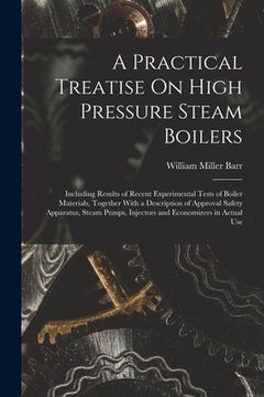 portada A Practical Treatise On High Pressure Steam Boilers: Including Results of Recent Experimental Tests of Boiler Materials, Together With a Description o (en Inglés)