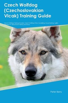 portada Czech Wolfdog (Czechoslovakian Vlcak) Training Guide Czech Wolfdog Training Includes: Czech Wolfdog Tricks, Socializing, Housetraining, Agility, Obedi (en Inglés)