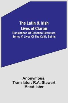 portada The Latin & Irish Lives of Ciaran;Translations Of Christian Literature. Series V. Lives Of The Celtic Saints (en Inglés)
