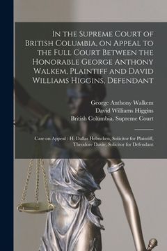 portada In the Supreme Court of British Columbia, on Appeal to the Full Court Between the Honorable George Anthony Walkem, Plaintiff and David Williams Higgin (in English)