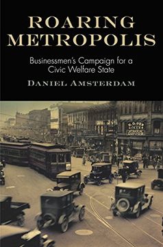 portada Roaring Metropolis: Businessmen's Campaign for a Civic Welfare State (American Business, Politics, and Society) (en Inglés)