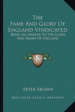 portada the fame and glory of england vindicated: being an answer to the glory and shame of england (en Inglés)