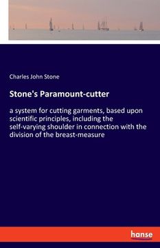 portada Stone's Paramount-cutter: a system for cutting garments, based upon scientific principles, including the self-varying shoulder in connection wit