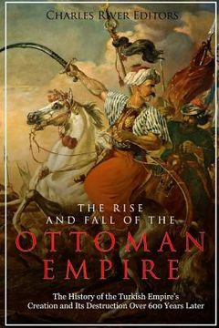 portada The Rise and Fall of the Ottoman Empire: The History of the Turkish Empire's Creation and Its Destruction Over 600 Years Later (en Inglés)