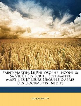 portada Saint-Martin, Le Philosophe Inconnu: Sa Vie Et Ses Écrits, Son Maitre Martínez Et Leurs Groupes d'Après Des Documents Inédits (en Francés)