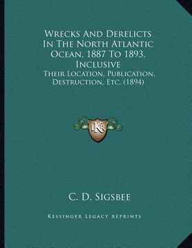 portada wrecks and derelicts in the north atlantic ocean, 1887 to 1893, inclusive: their location, publication, destruction, etc. (1894) (in English)