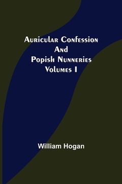 portada Auricular Confession and Popish Nunneries; Volumes I (in English)