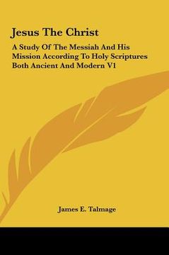 portada jesus the christ: a study of the messiah and his mission according to holy scriptures both ancient and modern v1 (in English)
