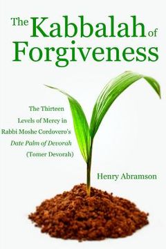 portada The Kabbalah of Forgiveness: The Thirteen Levels of Mercy In Rabbi Moshe Cordovero's Date Palm of Devorah (Tomer Devorah)