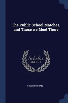 portada The Public School Matches, and Those we Meet There (en Inglés)