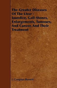 portada the greater diseases of the liver - jaundice, gall-stones, enlargements, tumours, and cancer, and their treatment (en Inglés)