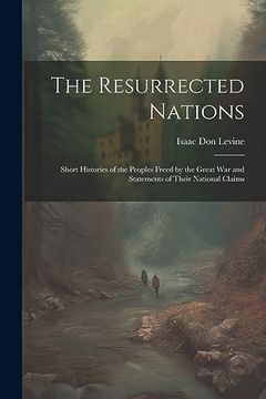 portada The Resurrected Nations; Short Histories of the Peoples Freed by the Great war and Statements of Their National Claims (en Inglés)