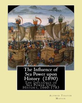 portada The Influence of Sea Power upon History (1890). By: Alfred Thayer Mahan: The Influence of Sea Power Upon History, 1660-1783 is an influential treatise (en Inglés)
