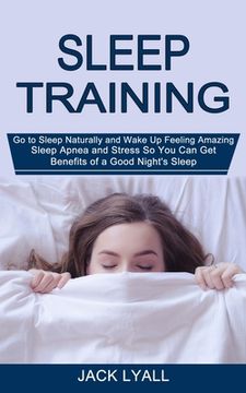 portada Sleep Training: Go to Sleep Naturally and Wake Up Feeling Amazing (Sleep Apnea and Stress So You Can Get Benefits of a Good Night's Sl