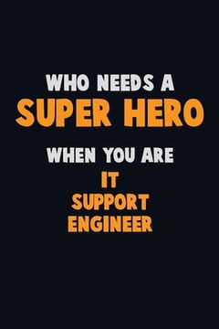 portada Who Need A SUPER HERO, When You Are IT Support Engineer: 6X9 Career Pride 120 pages Writing Notebooks (in English)